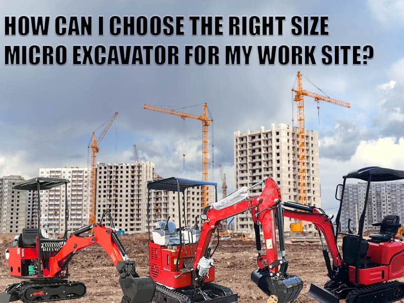 How can I choose the right size micro excavator for my work site?