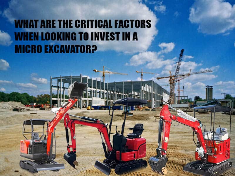 What are the critical factors when looking to invest in a micro excavator?